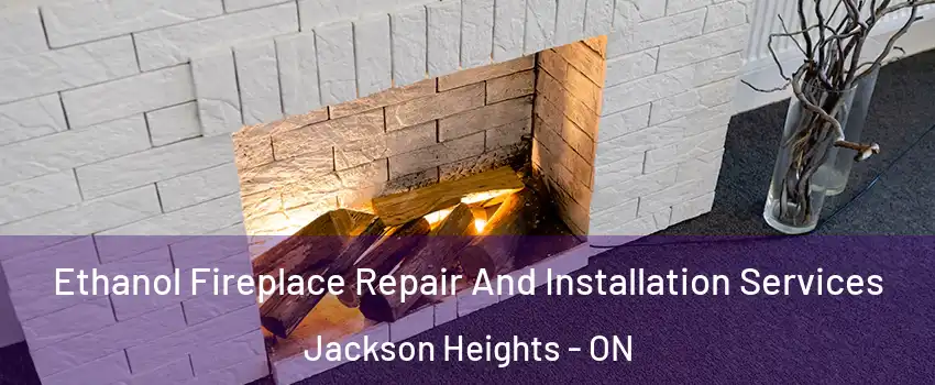  Ethanol Fireplace Repair And Installation Services Jackson Heights - ON