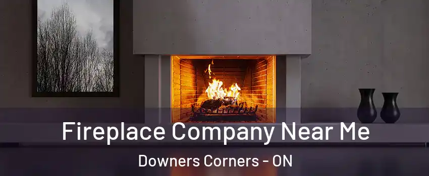  Fireplace Company Near Me Downers Corners - ON