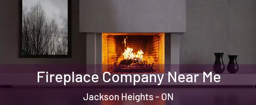  Fireplace Company Near Me Jackson Heights - ON
