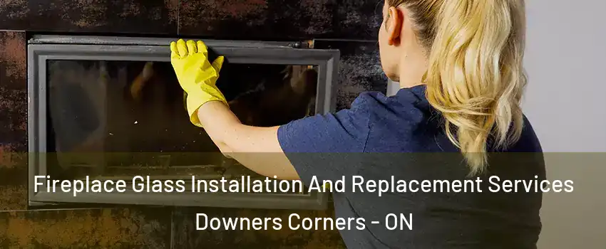 Fireplace Glass Installation And Replacement Services Downers Corners - ON
