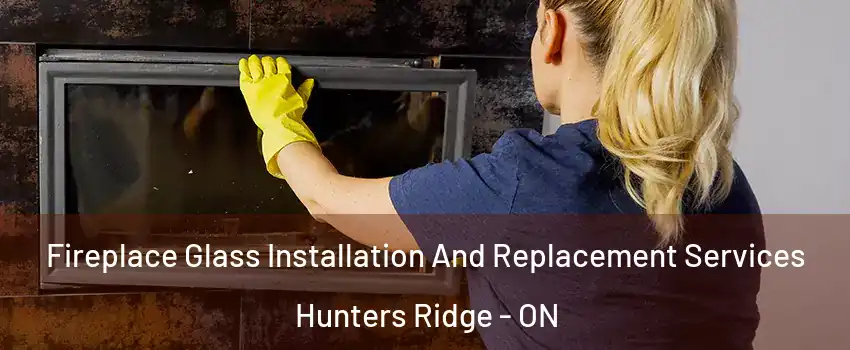 Fireplace Glass Installation And Replacement Services Hunters Ridge - ON