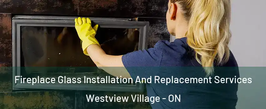 Fireplace Glass Installation And Replacement Services Westview Village - ON
