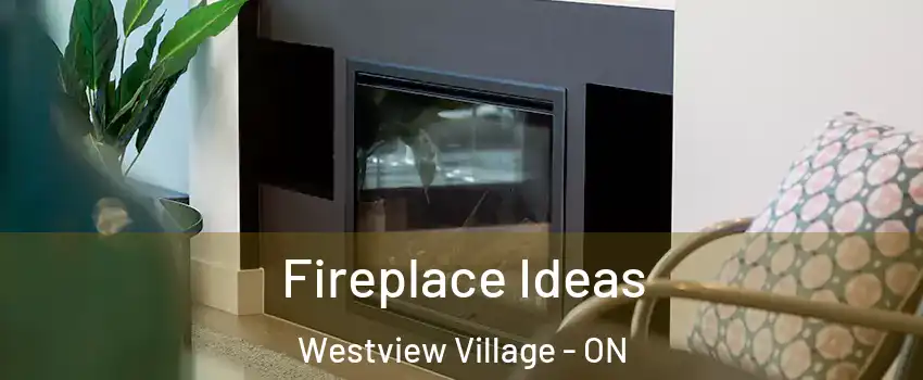 Fireplace Ideas Westview Village - ON
