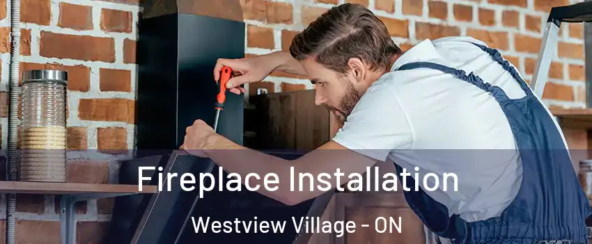 Fireplace Installation Westview Village - ON