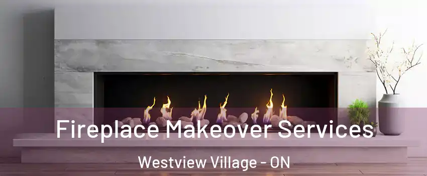Fireplace Makeover Services Westview Village - ON