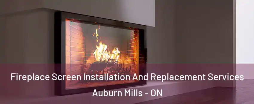  Fireplace Screen Installation And Replacement Services Auburn Mills - ON