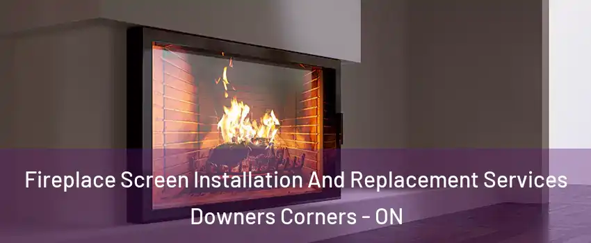  Fireplace Screen Installation And Replacement Services Downers Corners - ON