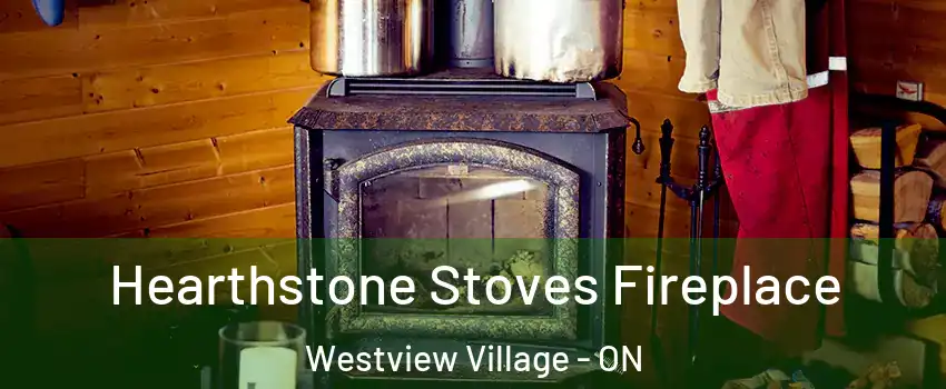  Hearthstone Stoves Fireplace Westview Village - ON