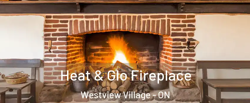  Heat & Glo Fireplace Westview Village - ON