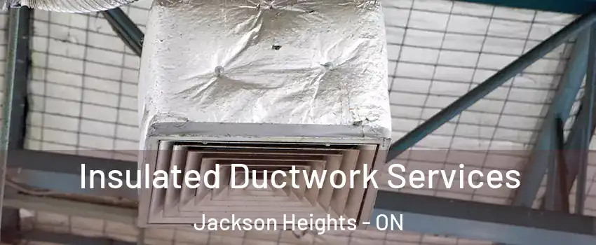 Insulated Ductwork Services Jackson Heights - ON