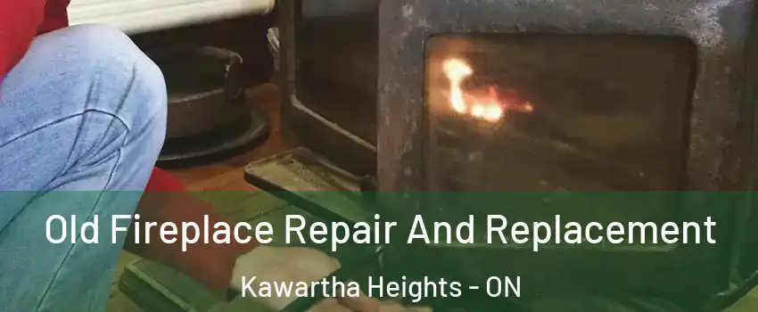Old Fireplace Repair And Replacement Kawartha Heights - ON