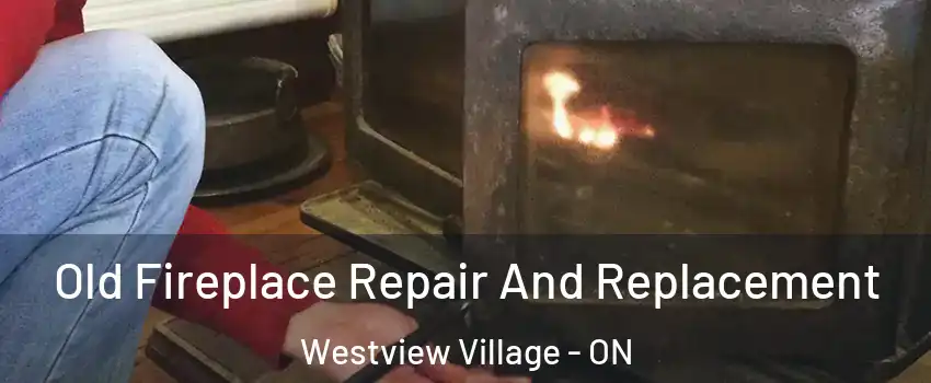 Old Fireplace Repair And Replacement Westview Village - ON