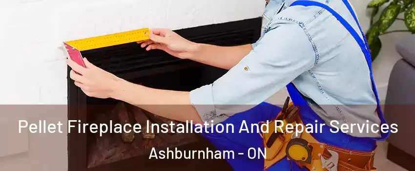 Pellet Fireplace Installation And Repair Services Ashburnham - ON