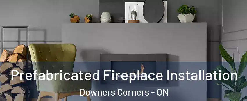 Prefabricated Fireplace Installation Downers Corners - ON