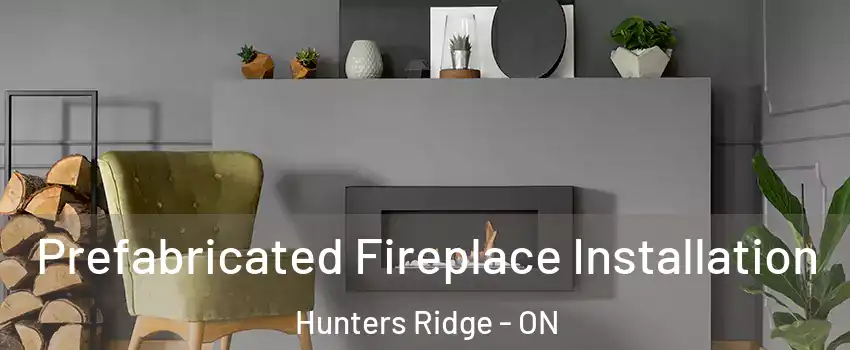 Prefabricated Fireplace Installation Hunters Ridge - ON