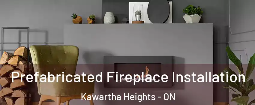 Prefabricated Fireplace Installation Kawartha Heights - ON