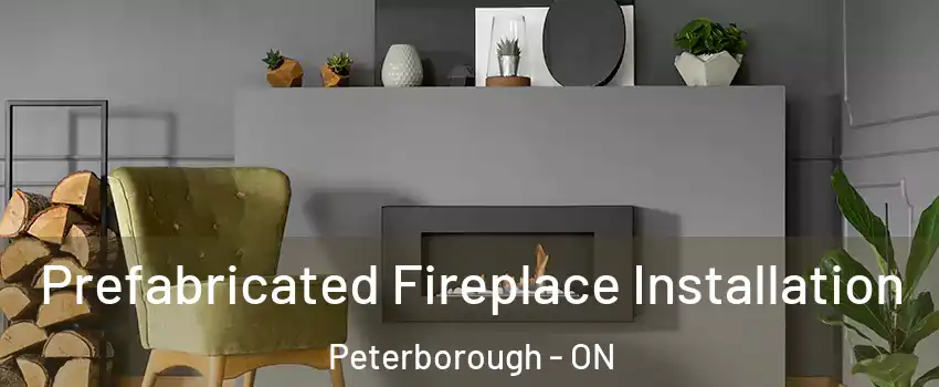 Prefabricated Fireplace Installation Peterborough - ON
