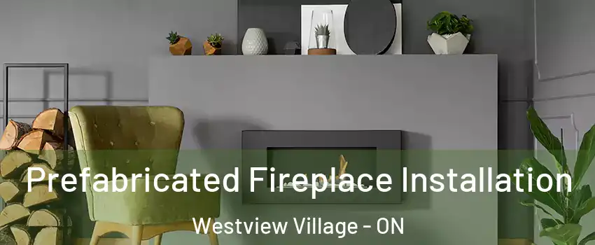 Prefabricated Fireplace Installation Westview Village - ON