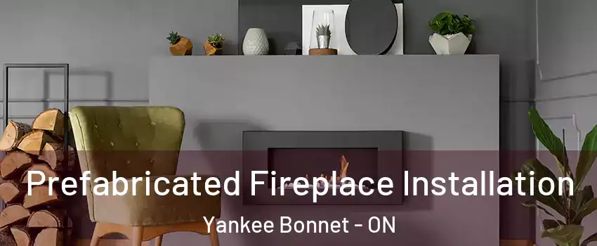 Prefabricated Fireplace Installation Yankee Bonnet - ON