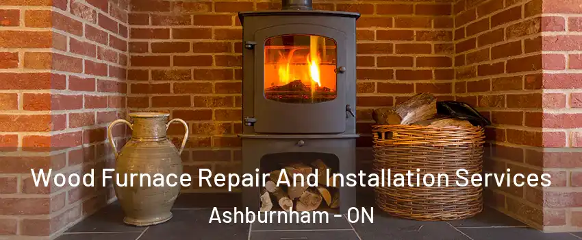 Wood Furnace Repair And Installation Services Ashburnham - ON