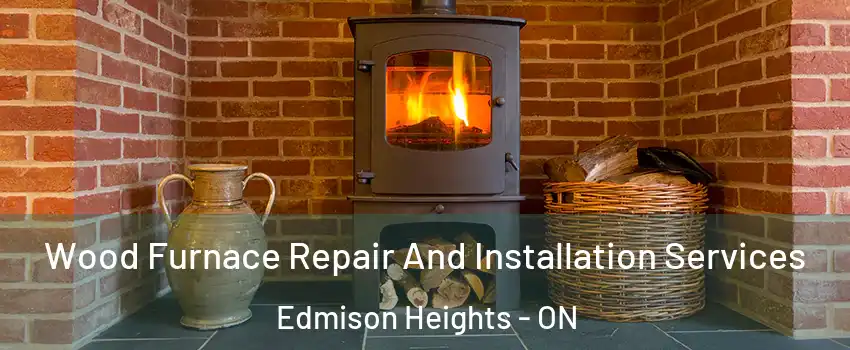  Wood Furnace Repair And Installation Services Edmison Heights - ON