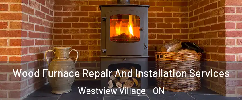  Wood Furnace Repair And Installation Services Westview Village - ON