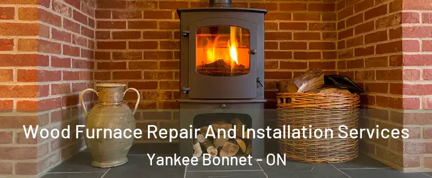  Wood Furnace Repair And Installation Services Yankee Bonnet - ON